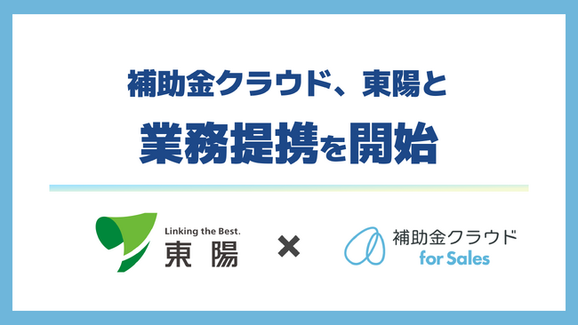 補助金クラウド、東陽と業務提携を開始　グローバルネットワーク×「補助金クラウド for Sales」で企業の成長投資を支援