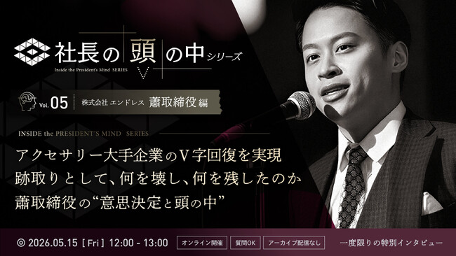 【5/15 ライブ配信】「社長の頭の中シリーズ」Vol.5　株式会社エンドレス取締役COO 蕭 勝華 氏が登壇