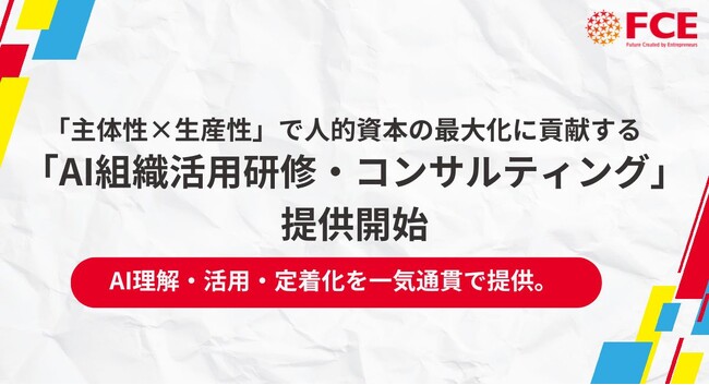 「主体性×生産性」で人的資本の最大化に貢献する「AI組織活用研修・コンサルティング」提供開始（ＦＣＥ）