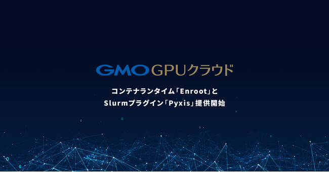 「GMO GPUクラウド」　マネージドHPCクラスタサービスでコンテナランタイム「Enroot」とSlurm向けプラグイン「Pyxis」に対応開始【GMOインターネット】