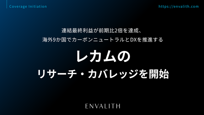 連結最終利益が前期比2倍を達成、海外9か国でカーボンニュートラルとDXを推進する「レカム」のリサーチ・カバレッジを開始｜次世代型の株式リサーチ「ENVALITH（エンヴァリス）」