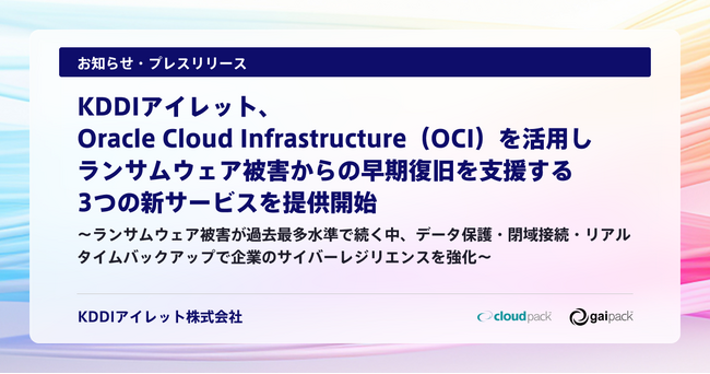 KDDIアイレット、Oracle Cloud Infrastructure（OCI）を活用しランサムウェア被害からの早期復旧を支援する3つの新サービスを提供開始
