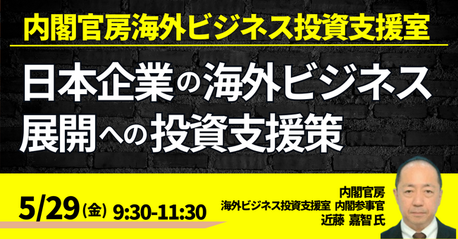 【JPIセミナー】内閣官房海外ビジネス投資支援室「技術と意欲のある日本企業の海外ビジネス展開への投資支援策、課題と今後の展望」5月29日(金)開催