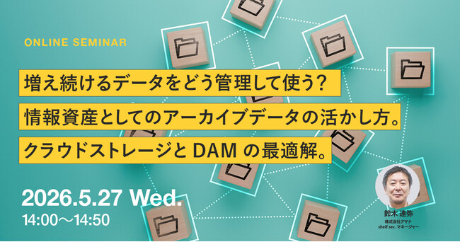 2026年5月27日（水）ウェビナー開催のお知らせ「増え続けるデータをどう管理して使う？ 情報資産としてのアーカイブデータの活かし方、クラウドストレージとDAMの最適解。」