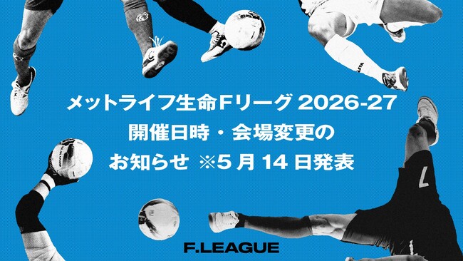 開催日時・会場変更のお知らせ※5月14日発表【メットライフ生命Ｆリーグ2026-27】