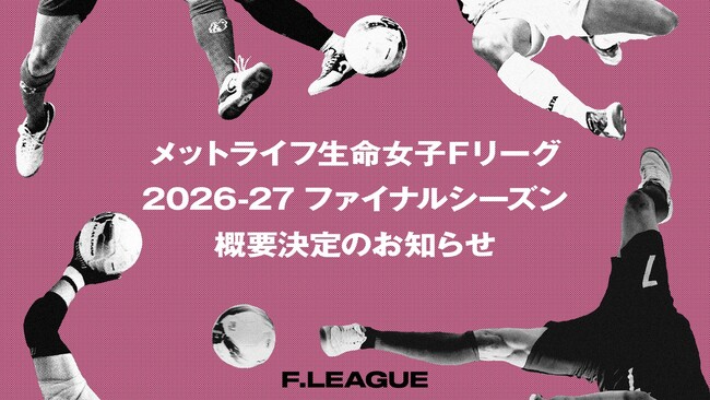 2026-27 ファイナルシーズン概要決定のお知らせ【メットライフ生命女子Ｆリーグ2026-27】
