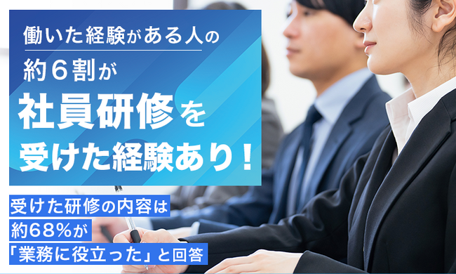 働いた経験がある人の約6割が「社員研修を受けた経験あり」！受けた研修の内容は約68％が「業務に役立った」と回答