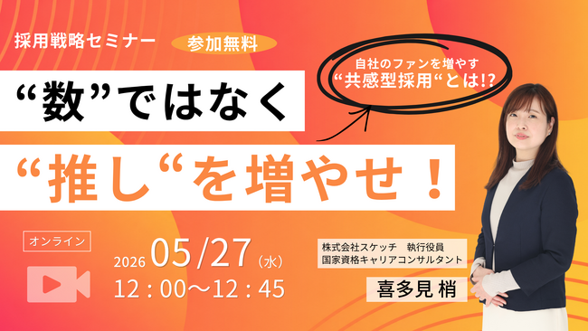 【5/27（水）12：00】“数”ではなく“推し”を増やせ！自社のファンを増やす「共感型採用」とは！？無料オンラインセミナー開催