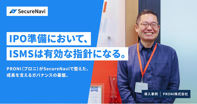 IPO準備において、ISMSは有効な指針になる。PRONI（プロニ）がSecureNaviで整えた、成長を支えるガバナンスの基盤