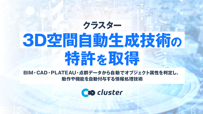 【特許取得】クラスター、3D空間自動生成技術の特許を取得ーBIM・CAD・PLATEAU・点群データから3D空間を数十分で生成（※）、さらに「動き」や「質感」も自動で付与