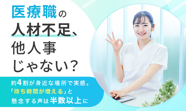 医療職の人材不足、他人事じゃない？約4割が身近な場所で実感。「待ち時間が増える」と懸念する声は半数以上に