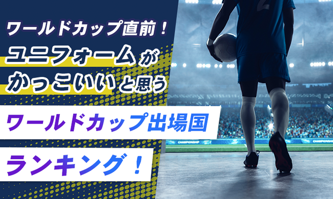 ワールドカップ直前!ユニフォームがかっこいいと思うワールドカップ出場国ランキング!