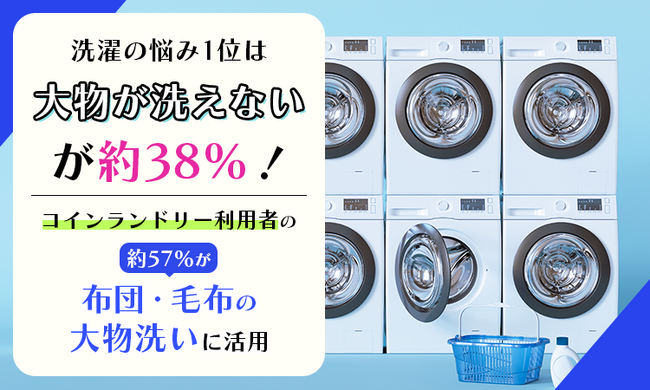 洗濯の悩み1位は「大物が洗えない」が約38%！コインランドリー利用者の約57%が「布団・毛布の大物洗い」に活用