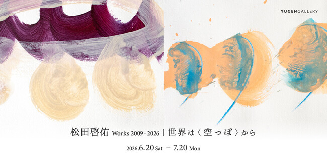 【YUGEN Gallery】「松田啓佑 Works 2009-2026｜世界は〈空っぽ〉から」