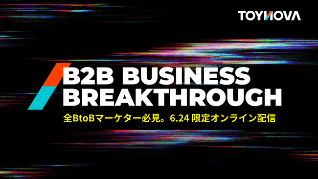 TOYNOVA、6月24日にオンラインカンファレンス「B2B Business Breakthrough」を開催 ～前回 2,558名が登録したカンファレンス、再び～