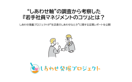 “しあわせ軸”の調査から考察した『若手社員マネジメントのコツ』とは? “しあわせ軸”の調査から考察した『若手社員マネジメントのコツ』とは?