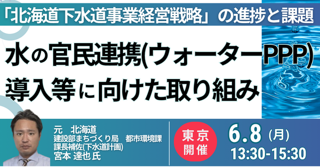 【JPIセミナー】「“北海道下水道事業経営戦略” の進捗と課題 ～水の官民連携(ウォーターPPP)導入等に向けた取り組みと今後の展開～」6月8日(月)＜東京開催＞