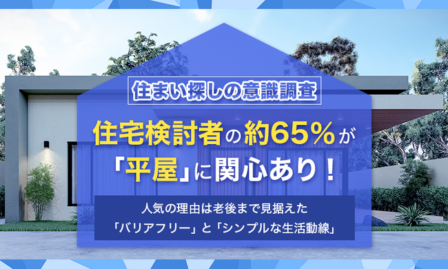 【住まい探しの意識調査】住宅検討者の約65％が「平屋」に関心あり！人気の理由は老後まで見据えた「バリアフリー」と「シンプルな生活動線」