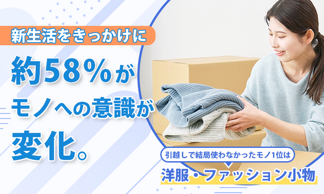 新生活をきっかけに約58％がモノへの意識が変化。引越しで結局使わなかったモノ1位は「洋服・ファッション小物」
