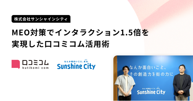 サンシャインシティを運営する株式会社サンシャインシティが、MEO対策でインタラクション1.5倍以上を実現した事例を公開