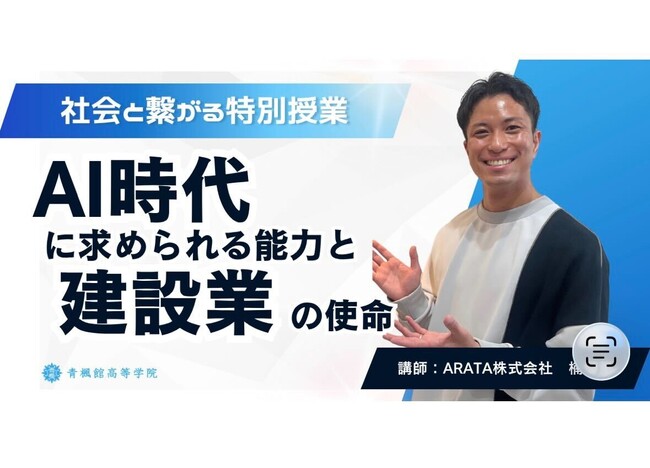 青楓館高等学院が「社会と繋がる特別授業」を実施。ARATA株式会社代表取締役が「AI時代に求められる能力と建設業の使命」を語る。