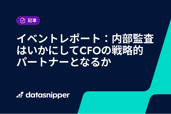 【イベントレポート公開】内部監査はどうすればCFOの戦略的パートナーになれるのか？ データスニッパーが実務視点で要点を整理