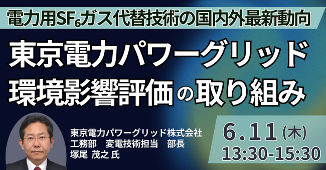 【JPIセミナー】東京電力パワーグリッド（株）「電力用SF₆ガス代替技術の国内外最新動向を踏まえた環境影響評価の取り組みと将来展望」6月11日(木)開催