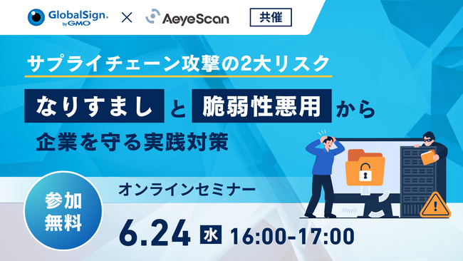 ＜GMOグローバルサイン × エーアイセキュリティラボ 共催ウェビナー＞サプライチェーン攻撃の2大リスク～「なりすまし」と「脆弱性悪用」から企業を守る実践対策～
