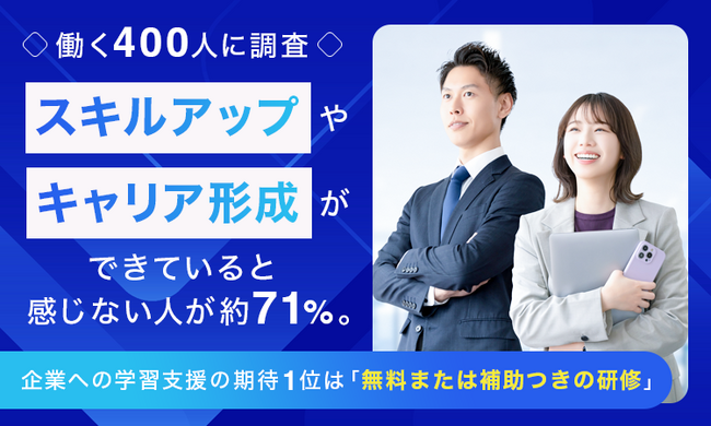 【働く400人に調査】スキルアップやキャリア形成ができていると感じない人が約71%。企業への学習支援の期待1位は「無料または補助つきの研修」