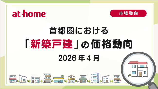 【アットホーム調査】首都圏における「新築戸建」の価格動向（2026年4月）