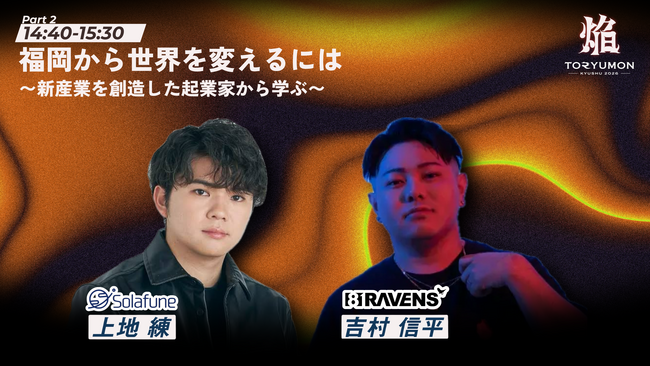 【総調達額50億超。世界を狙う起業家が登壇決定！】『TORYUMON KYUSHU 2026 焔』第2部セッション登壇者を公開！