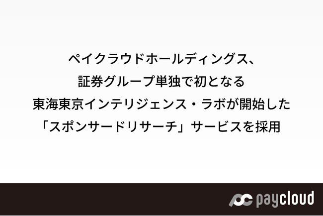 ペイクラウドホールディングス、証券グループ単独で初となる東海東京インテリジェンス・ラボが開始した「スポンサードリサーチ」サービスを採用