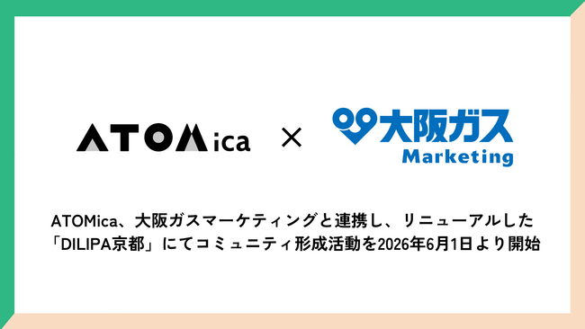 ATOMica、大阪ガスマーケティングと連携し、リニューアルした「DILIPA京都」にてコミュニティ形成活動を2026年6月1日より開始
