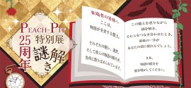 PEACH-PIT25周年特別展 謎解き PEACH-PIT25周年特別展 謎解き
