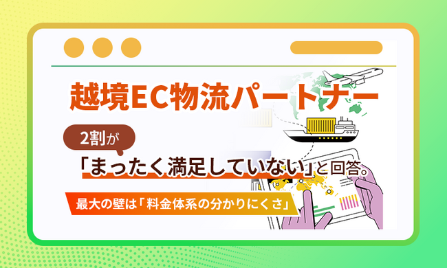 越境EC物流パートナー、2割が「まったく満足していない」と回答。最大の壁は「料金体系の分かりにくさ」