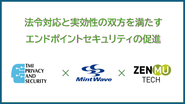 法令対応と実効性の双方を満たすエンドポイントセキュリティの促進　～ ZenmuTech、TMIP&S、ミントウェーブの3社で業務提携 ～
