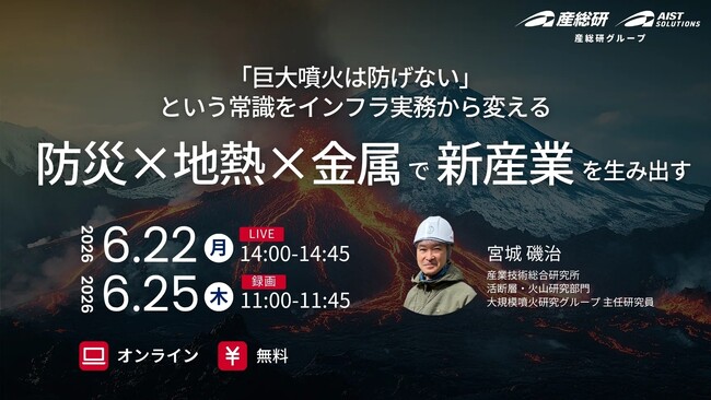（産総研グループ/無料セミナー）「巨大噴火は防げない」という常識をインフラ実務から変える ～防災×地熱×金属で新産業を生み出す～【6/22,25配信】
