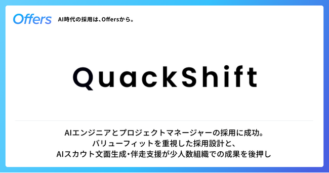 東大・松尾研究室発のAIスタートアップQuackShift、「Offers」を通じてAIエンジニアとプロジェクトマネージャーの採用に成功 - 導入3ヶ月で正社員入社、半年で約45名と面談
