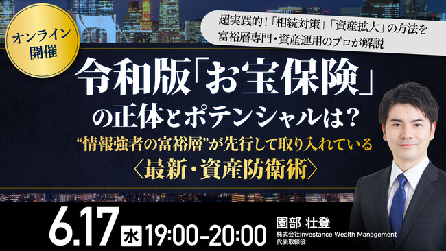 6月17日（水）17時よりオンライン開催！〈最新・資産防衛術〉令和版「お宝保険」の正体とポテンシャルは？「相続対策」「資産拡大」の方法を富裕層専門・資産運用のプロが解説