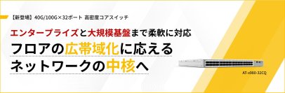 【新シリーズ】100G集約を1Uに凝縮し、ネットワーク中核を担う「AT-x980-32CQ」登場