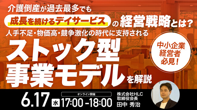 6月17日（水）17時よりオンライン開催！未経験からでも参入できる『地域密着型ストックビジネス』　介護倒産が過去最多でも「成長を続けるデイサービス」の経営戦略とは？