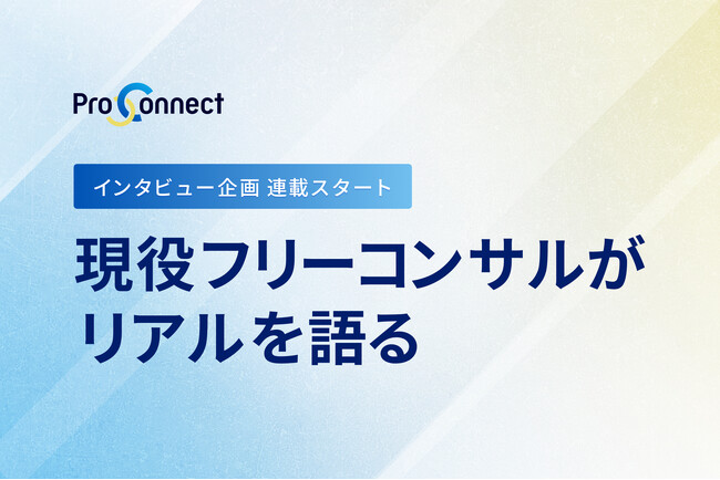 ProConnect、現役フリーコンサルがリアルを語るインタビュー連載を開始