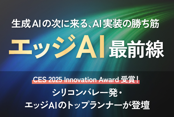 シリコンバレー発・エッジAIのトップランナー登壇！「生成AIの次に来る、AI実装の勝ち筋　エッジAI最前線」