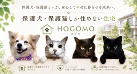 賃貸の壁であきらめていた。保護犬・保護猫しか住めない家ができました。不動産会社発・保護っこ専用住宅プロジェクト『HOGOMO(ホゴモ)』始動。 賃貸の壁であきらめていた。保護犬・保護猫しか住めない家ができました。不動産会社発・保護っこ専用住宅プロジェクト『HOGOMO(ホゴモ)』始動。