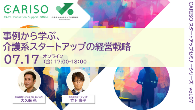 「CARISOスタートアップセミナーシリーズ vol.07：事例から学ぶ、介護系スタートアップの経営戦略」を開催します