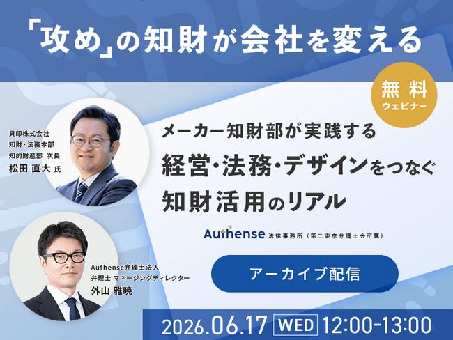 【好評につきアーカイブ配信決定｜無料ウェビナー2026.6.17】「攻め」の知財が会社を変える メーカー知財部が実践する、経営・法務・デザインをつなぐ知財活用のリアル｜Authense法律事務所