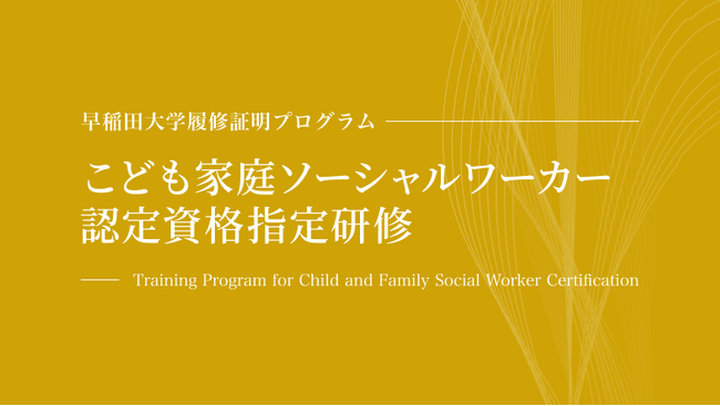 早稲田大学WASEDA NEO 履修証明プログラム『こども家庭ソーシャルワーカー認定資格指定研修』厚生労働省 教育訓練給付制度（特定一般教育訓練）指定講座に認定　-2026年8月開講-