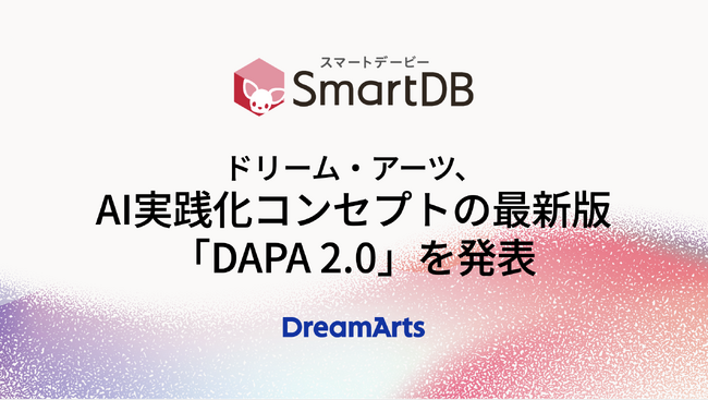 ドリーム・アーツ、AI実践化コンセプトの最新版「DAPA 2.0」を発表　　-「意味のDX」で、SmartDBをAI Readyデータ生成基盤へ進化-