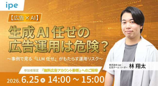 【広告×AI】 生成AI任せの広告運用は危険？ ～ipeの事例で見る「LLM任せ」がもたらす運用リスク～（6/25（木）開催）