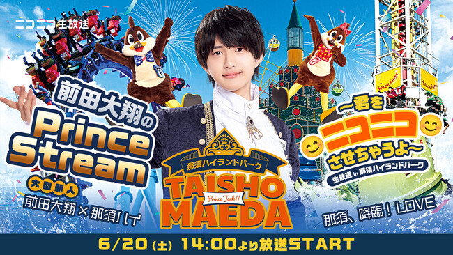 話題沸騰中のコラボイベントに密着！「前田大翔のPrince Stream ～君をニコニコさせちゃうよ～ in 那須ハイランドパーク」6月20日（土）14時よりニコニコ生放送でリアルタイム配信決定！